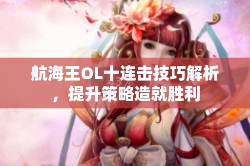 航海王OL十连击技巧解析，提升策略造就胜利