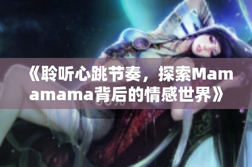 《聆听心跳节奏，探索Mamamama背后的情感世界》