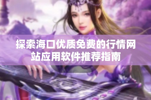 探索海口优质免费的行情网站应用软件推荐指南