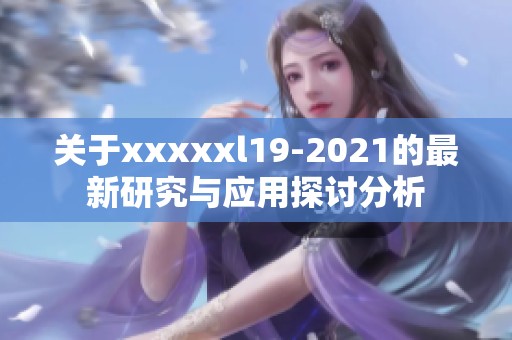 关于xxxxxl19-2021的最新研究与应用探讨分析