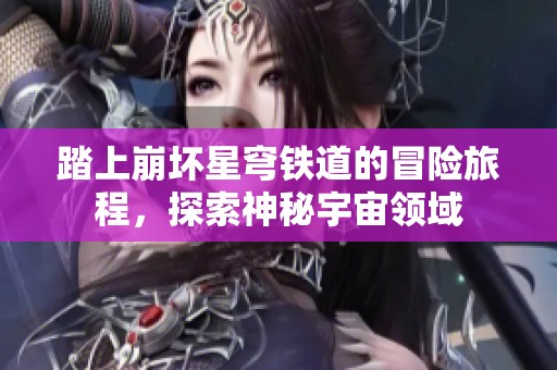 踏上崩坏星穹铁道的冒险旅程，探索神秘宇宙领域