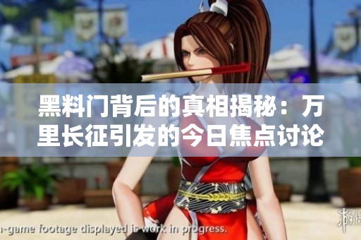 黑料门背后的真相揭秘：万里长征引发的今日焦点讨论