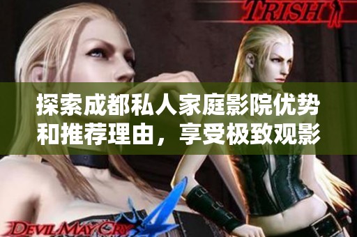 探索成都私人家庭影院优势和推荐理由，享受极致观影体验