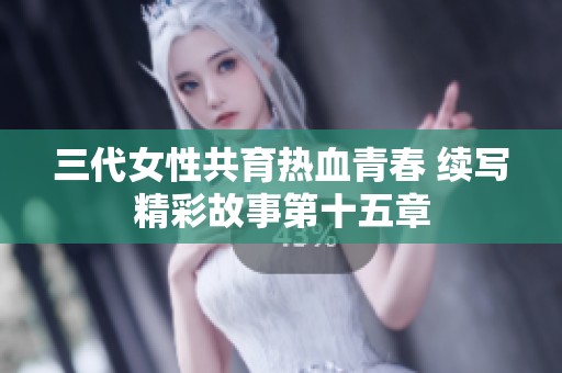 三代女性共育热血青春 续写精彩故事第十五章