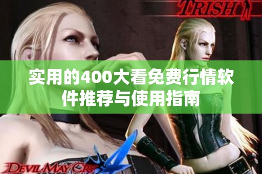 实用的400大看免费行情软件推荐与使用指南