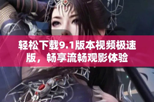 轻松下载9.1版本视频极速版，畅享流畅观影体验