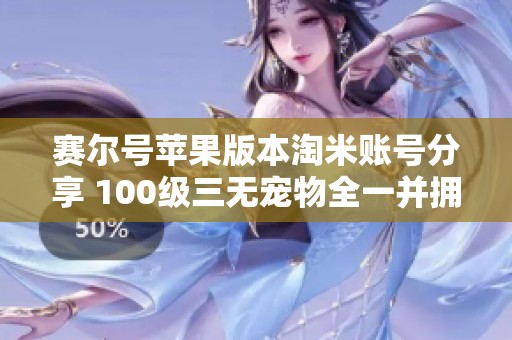 赛尔号苹果版本淘米账号分享 100级三无宠物全一并拥有