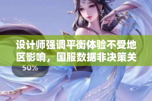 设计师强调平衡体验不受地区影响，国服数据非决策关键
