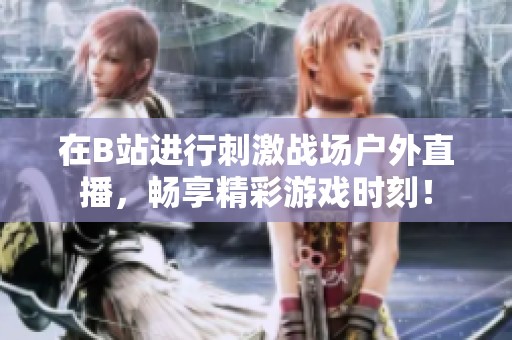 在B站进行刺激战场户外直播，畅享精彩游戏时刻！