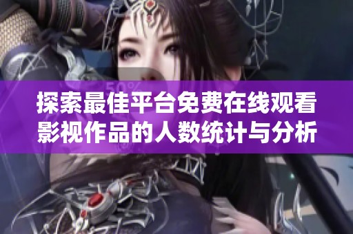 探索最佳平台免费在线观看影视作品的人数统计与分析