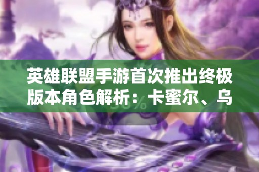 英雄联盟手游首次推出终极版本角色解析：卡蜜尔、乌鸦、派克与韦鲁斯！