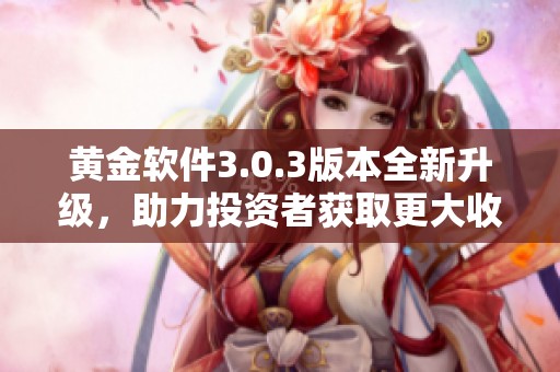黄金软件3.0.3版本全新升级，助力投资者获取更大收益