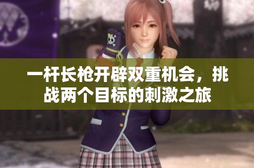 一杆长枪开辟双重机会，挑战两个目标的刺激之旅
