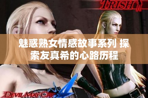 魅惑熟女情感故事系列 探索友真希的心路历程