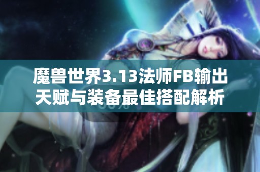 魔兽世界3.13法师FB输出天赋与装备最佳搭配解析