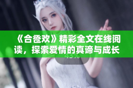 《合卺欢》精彩全文在线阅读，探索爱情的真谛与成长之旅