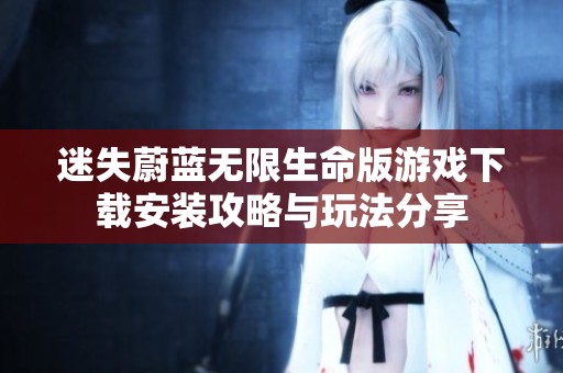 迷失蔚蓝无限生命版游戏下载安装攻略与玩法分享