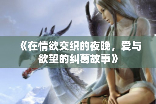《在情欲交织的夜晚，爱与欲望的纠葛故事》