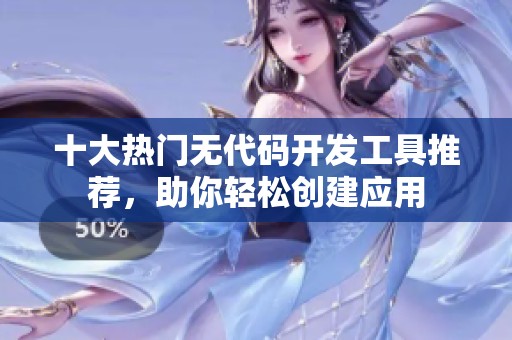 十大热门无代码开发工具推荐，助你轻松创建应用