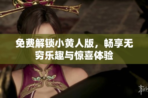 免费解锁小黄人版，畅享无穷乐趣与惊喜体验