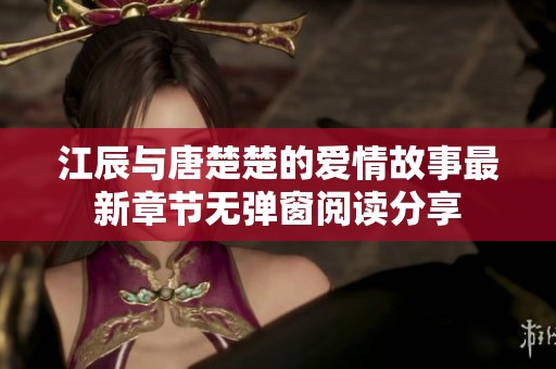 江辰与唐楚楚的爱情故事最新章节无弹窗阅读分享