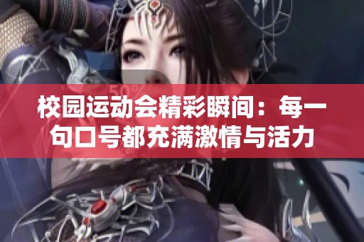 校园运动会精彩瞬间：每一句口号都充满激情与活力