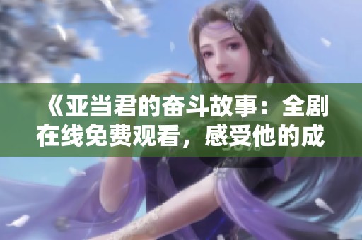 《亚当君的奋斗故事：全剧在线免费观看，感受他的成长与挣扎》