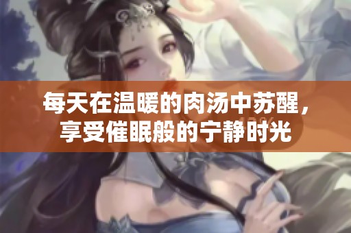 每天在温暖的肉汤中苏醒，享受催眠般的宁静时光