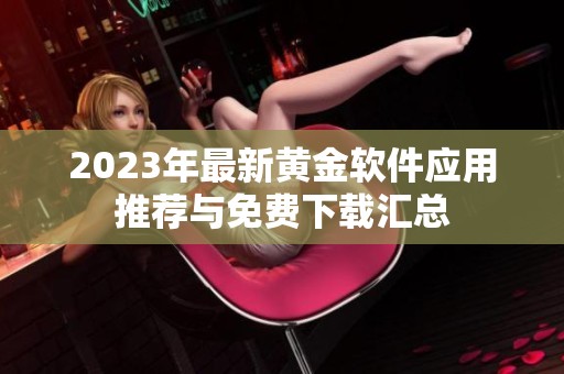 2023年最新黄金软件应用推荐与免费下载汇总