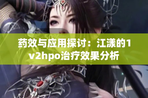 药效与应用探讨：江漾的1v2hpo治疗效果分析