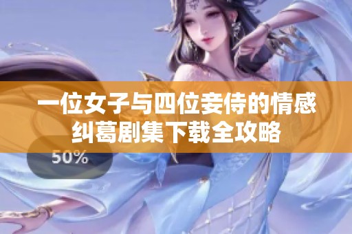 一位女子与四位妾侍的情感纠葛剧集下载全攻略