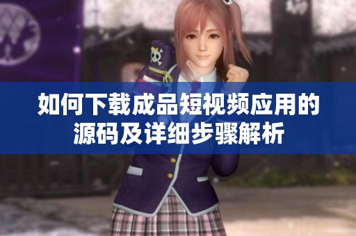 如何下载成品短视频应用的源码及详细步骤解析