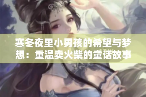 寒冬夜里小男孩的希望与梦想：重温卖火柴的童话故事