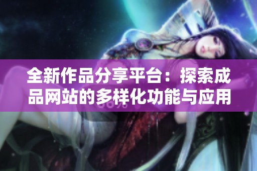 全新作品分享平台：探索成品网站的多样化功能与应用