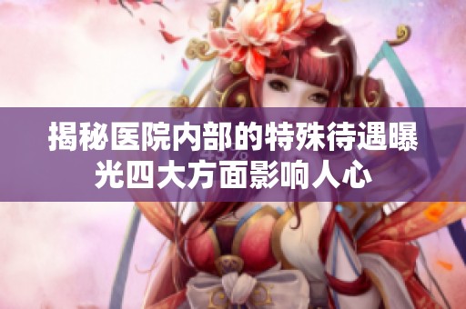 揭秘医院内部的特殊待遇曝光四大方面影响人心