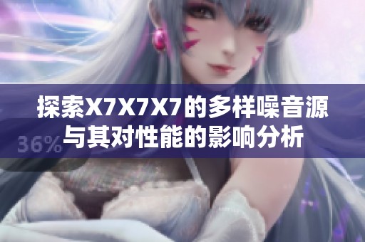 探索X7X7X7的多样噪音源与其对性能的影响分析