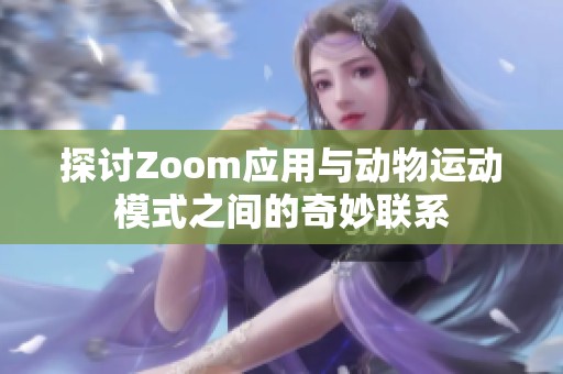探讨Zoom应用与动物运动模式之间的奇妙联系