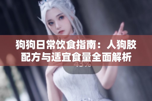 狗狗日常饮食指南：人狗胶配方与适宜食量全面解析