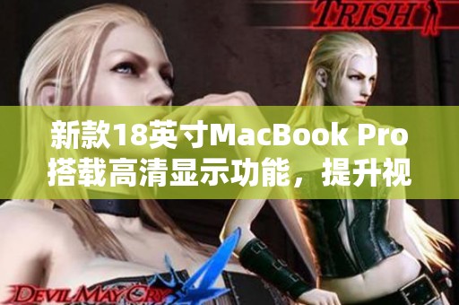 新款18英寸MacBook Pro搭载高清显示功能，提升视觉体验