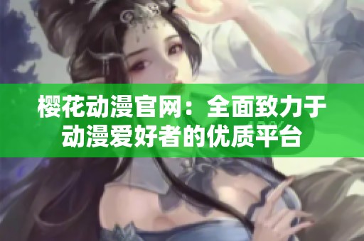 樱花动漫官网：全面致力于动漫爱好者的优质平台