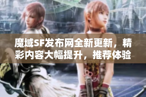 魔域SF发布网全新更新，精彩内容大幅提升，推荐体验！