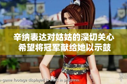 辛纳表达对姑姑的深切关心 希望将冠军献给她以示鼓励