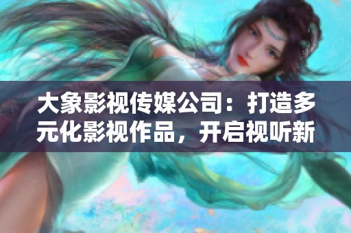 大象影视传媒公司：打造多元化影视作品，开启视听新纪元
