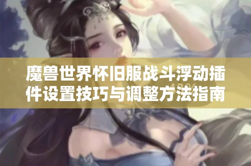 魔兽世界怀旧服战斗浮动插件设置技巧与调整方法指南