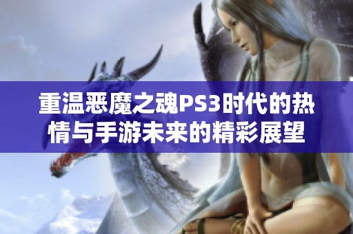 重温恶魔之魂PS3时代的热情与手游未来的精彩展望
