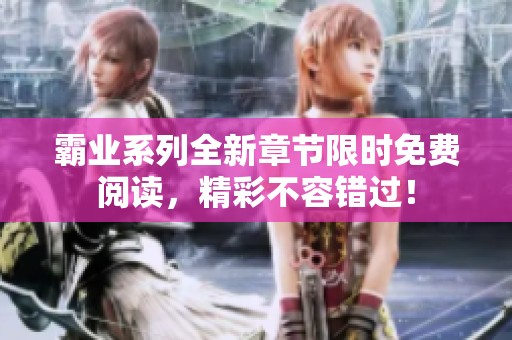 霸业系列全新章节限时免费阅读，精彩不容错过！