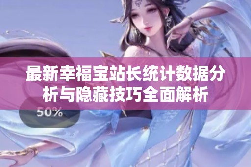 最新幸福宝站长统计数据分析与隐藏技巧全面解析
