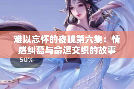 难以忘怀的夜晚第六集：情感纠葛与命运交织的故事