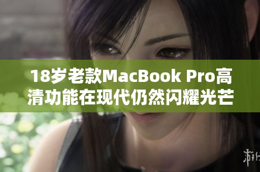 18岁老款MacBook Pro高清功能在现代仍然闪耀光芒