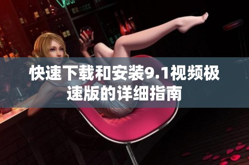 快速下载和安装9.1视频极速版的详细指南